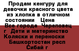 Продам кенгуру для девочки красного цвета из хлопка в отличном состоянии › Цена ­ 500 - Все города, Череповец г. Дети и материнство » Коляски и переноски   . Башкортостан респ.,Сибай г.